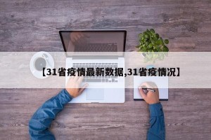 【31省疫情最新数据,31省疫情况】