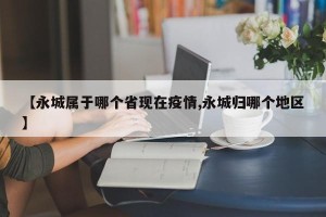 【永城属于哪个省现在疫情,永城归哪个地区】