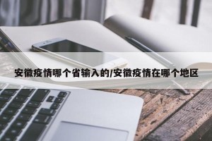 安徽疫情哪个省输入的/安徽疫情在哪个地区