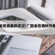 广西省疫情最新状况(广西省疫情防控最新通知)