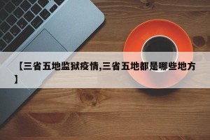 【三省五地监狱疫情,三省五地都是哪些地方】