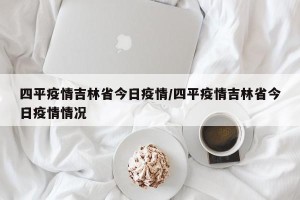 四平疫情吉林省今日疫情/四平疫情吉林省今日疫情情况