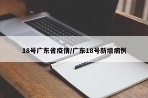 18号广东省疫情/广东18号新增病例