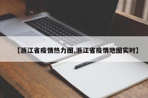 【浙江省疫情热力图,浙江省疫情地图实时】