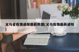 义乌省疫情通报最新数据(义乌疫情最新通知)