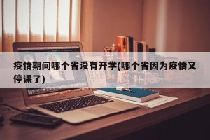 疫情期间哪个省没有开学(哪个省因为疫情又停课了)