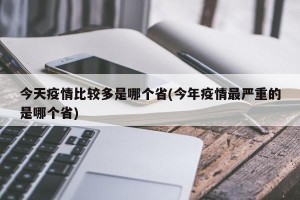 今天疫情比较多是哪个省(今年疫情最严重的是哪个省)