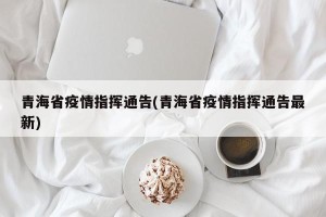 青海省疫情指挥通告(青海省疫情指挥通告最新)