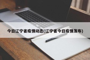 今日辽宁省疫情动态(辽宁省今日疫情发布)