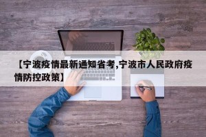 【宁波疫情最新通知省考,宁波市人民政府疫情防控政策】
