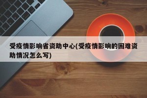受疫情影响省资助中心(受疫情影响的困难资助情况怎么写)