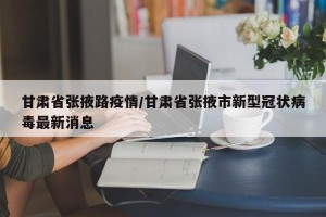 甘肃省张掖路疫情/甘肃省张掖市新型冠状病毒最新消息
