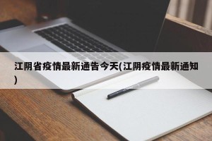 江阴省疫情最新通告今天(江阴疫情最新通知)