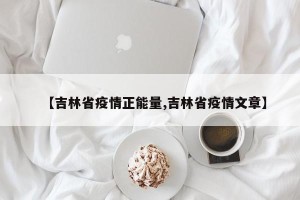 【吉林省疫情正能量,吉林省疫情文章】