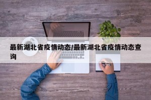 最新湖北省疫情动态/最新湖北省疫情动态查询