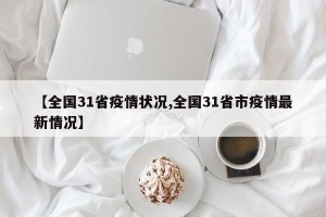 【全国31省疫情状况,全国31省市疫情最新情况】