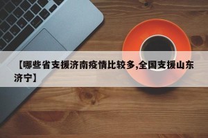 【哪些省支援济南疫情比较多,全国支援山东济宁】