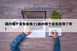 国内哪个省有疫情了(国内哪个省有疫情了呢)