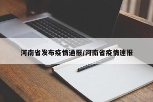 河南省发布疫情通报/河南省疫情速报