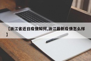 【浙江省近日疫情如何,浙江最新疫情怎么样】