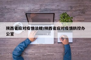 陕西省应对疫情法规/陕西省应对疫情防控办公室