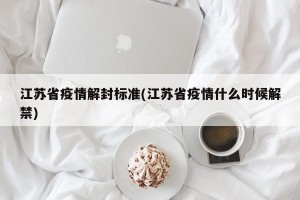 江苏省疫情解封标准(江苏省疫情什么时候解禁)