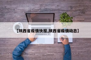 【陕西省疫情快报,陕西省疫情动态】
