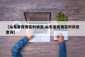 【山东省疫情实时状态,山东省疫情实时状态查询】