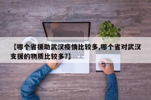 【哪个省援助武汉疫情比较多,哪个省对武汉支援的物质比较多?】