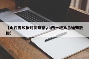 【山西省放假时间疫情,山西一地紧急通知放假】