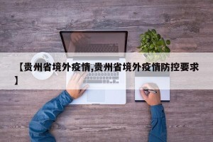 【贵州省境外疫情,贵州省境外疫情防控要求】