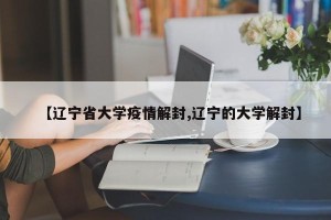 【辽宁省大学疫情解封,辽宁的大学解封】