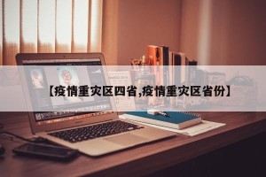 【疫情重灾区四省,疫情重灾区省份】