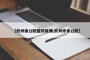 【杭州省口腔医院疫情,杭州市省口腔】