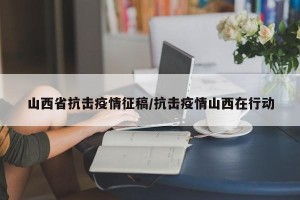 山西省抗击疫情征稿/抗击疫情山西在行动