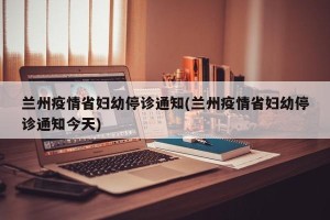 兰州疫情省妇幼停诊通知(兰州疫情省妇幼停诊通知今天)