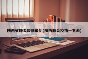 陕西省肺炎疫情最新(陕西肺炎疫情一览表)