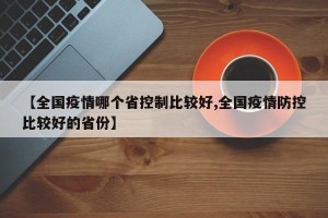 【全国疫情哪个省控制比较好,全国疫情防控比较好的省份】