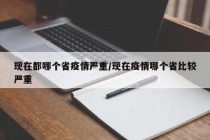现在都哪个省疫情严重/现在疫情哪个省比较严重