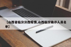 【山西省临汾汾西疫情,山西临汾确诊人员名单】