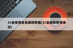 31省疫情各省最新数据(31省最新疫情情况)