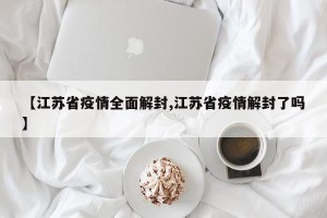 【江苏省疫情全面解封,江苏省疫情解封了吗】