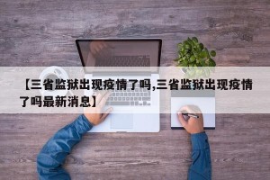 【三省监狱出现疫情了吗,三省监狱出现疫情了吗最新消息】