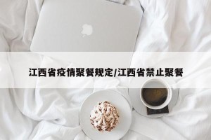 江西省疫情聚餐规定/江西省禁止聚餐