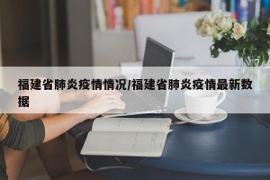 福建省肺炎疫情情况/福建省肺炎疫情最新数据