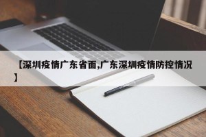 【深圳疫情广东省面,广东深圳疫情防控情况】
