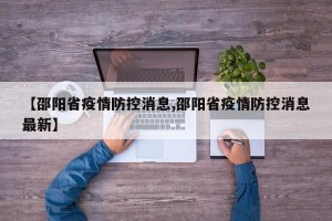 【邵阳省疫情防控消息,邵阳省疫情防控消息最新】