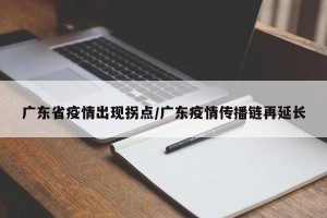 广东省疫情出现拐点/广东疫情传播链再延长