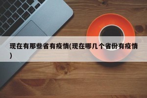 现在有那些省有疫情(现在哪几个省份有疫情)