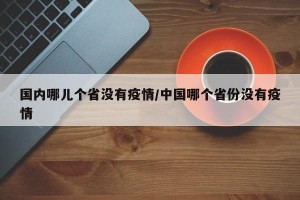 国内哪儿个省没有疫情/中国哪个省份没有疫情